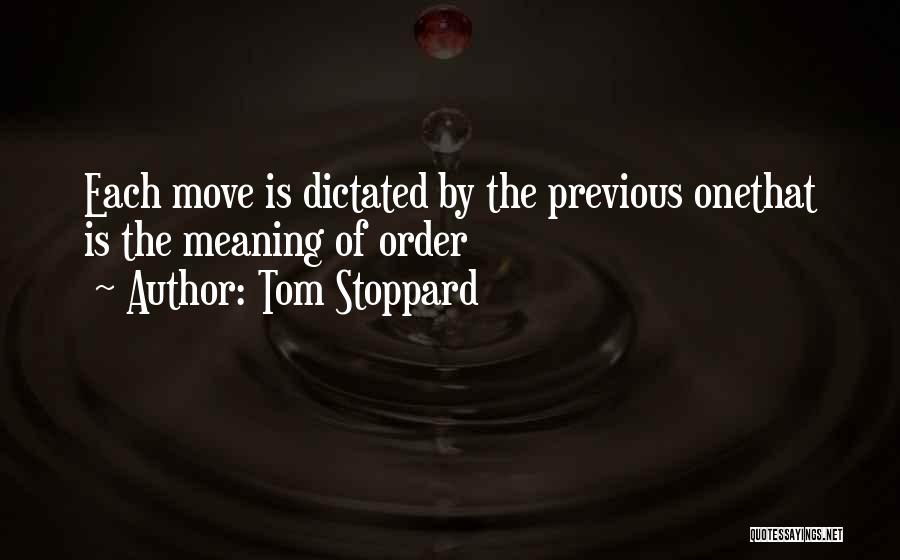 Tom Stoppard Quotes: Each Move Is Dictated By The Previous Onethat Is The Meaning Of Order