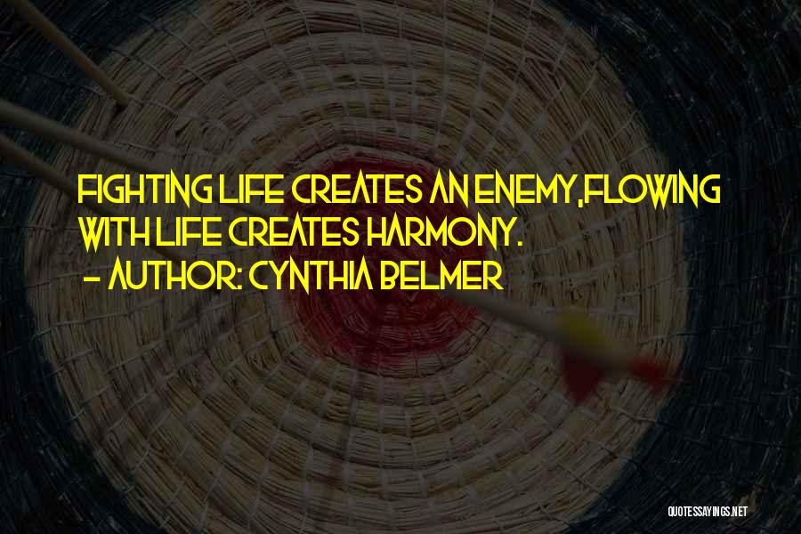 Cynthia Belmer Quotes: Fighting Life Creates An Enemy,flowing With Life Creates Harmony.