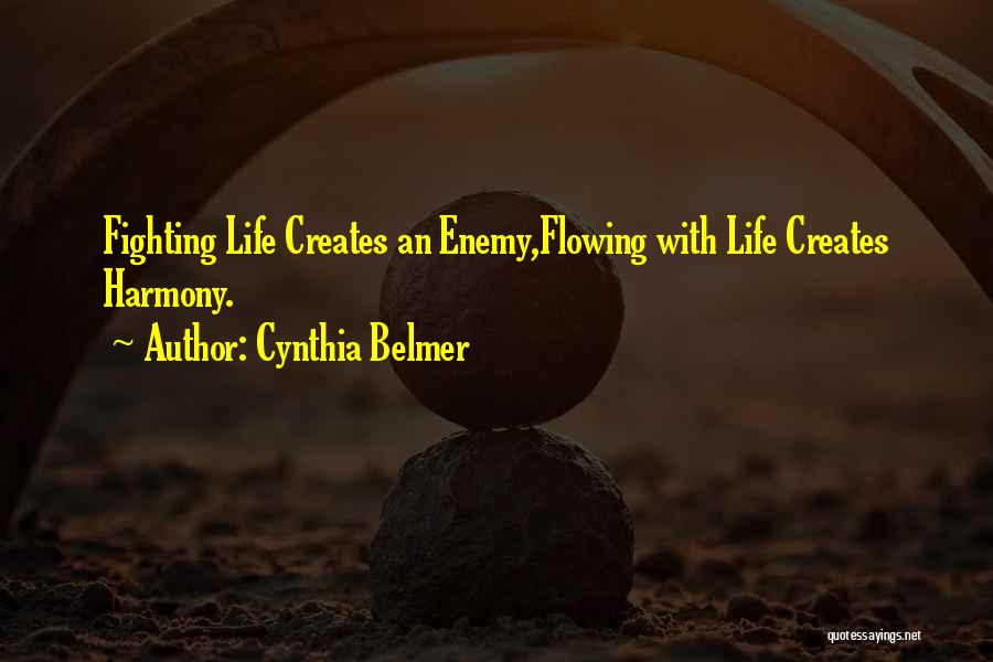 Cynthia Belmer Quotes: Fighting Life Creates An Enemy,flowing With Life Creates Harmony.