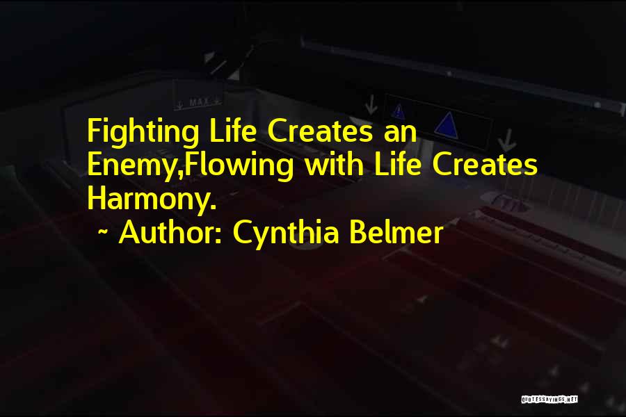 Cynthia Belmer Quotes: Fighting Life Creates An Enemy,flowing With Life Creates Harmony.