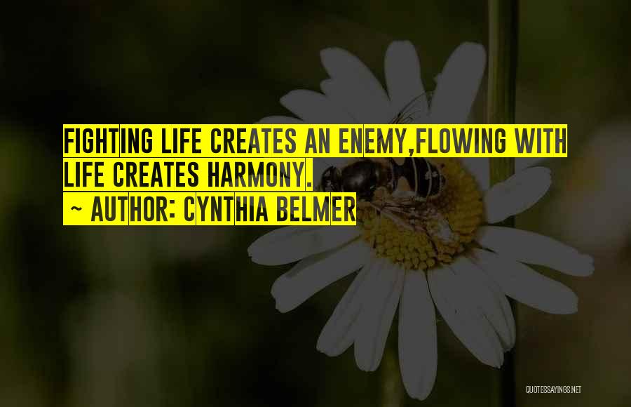 Cynthia Belmer Quotes: Fighting Life Creates An Enemy,flowing With Life Creates Harmony.