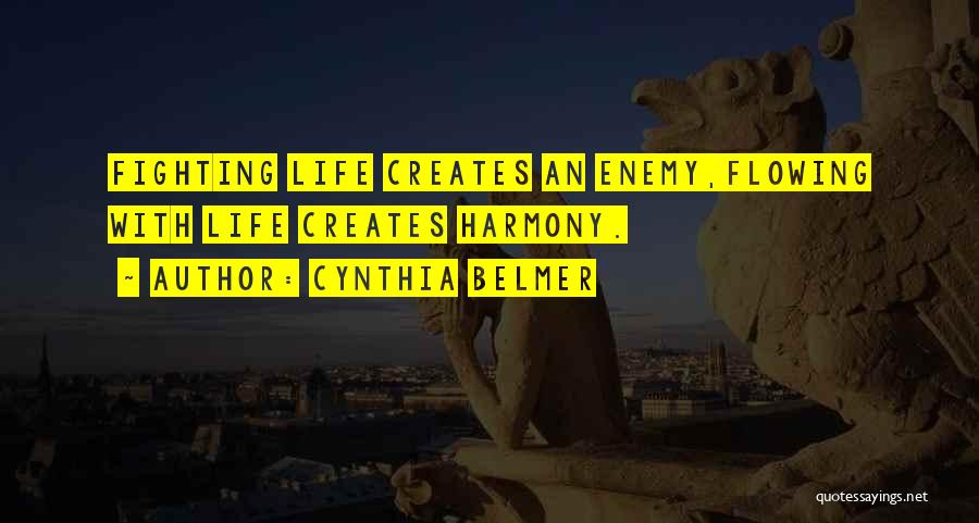 Cynthia Belmer Quotes: Fighting Life Creates An Enemy,flowing With Life Creates Harmony.