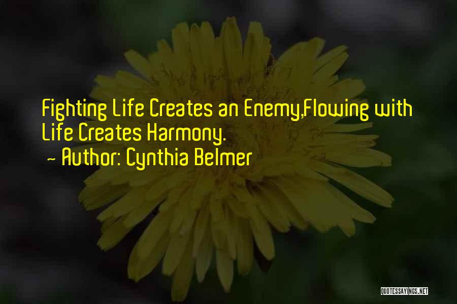 Cynthia Belmer Quotes: Fighting Life Creates An Enemy,flowing With Life Creates Harmony.