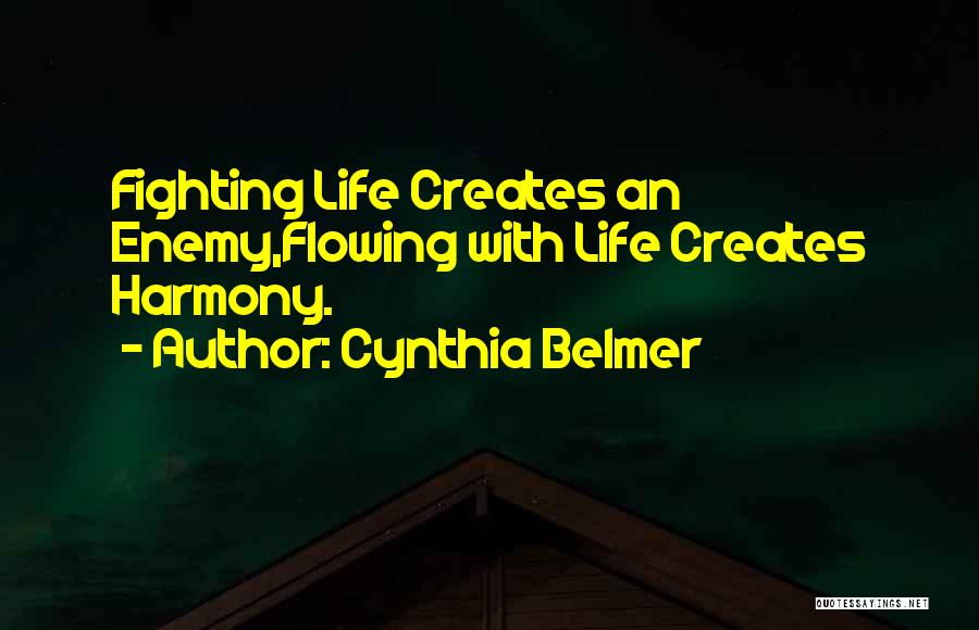 Cynthia Belmer Quotes: Fighting Life Creates An Enemy,flowing With Life Creates Harmony.