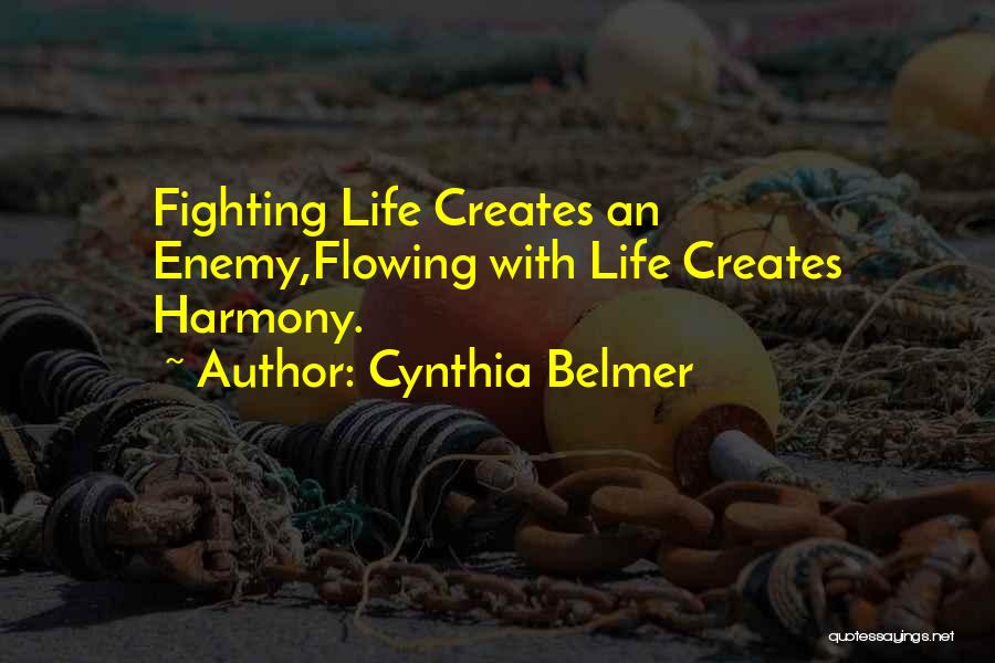 Cynthia Belmer Quotes: Fighting Life Creates An Enemy,flowing With Life Creates Harmony.