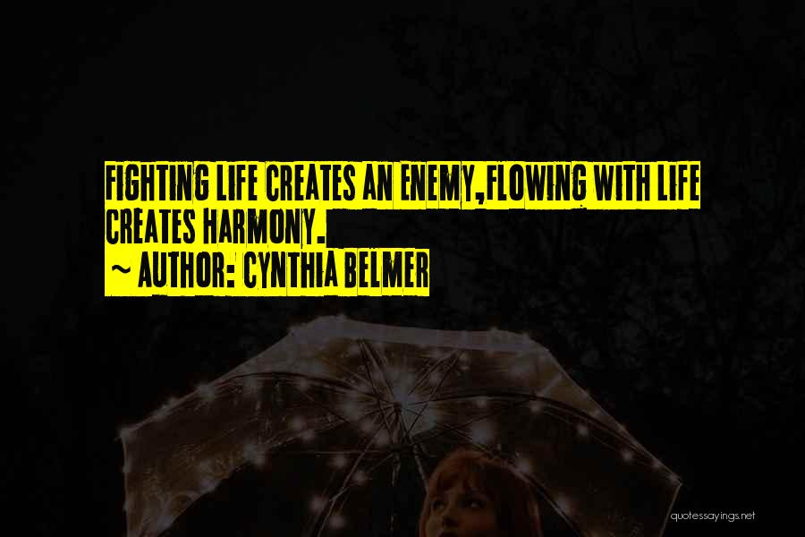 Cynthia Belmer Quotes: Fighting Life Creates An Enemy,flowing With Life Creates Harmony.