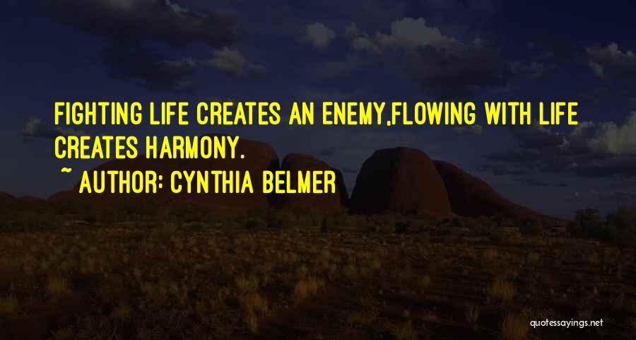 Cynthia Belmer Quotes: Fighting Life Creates An Enemy,flowing With Life Creates Harmony.