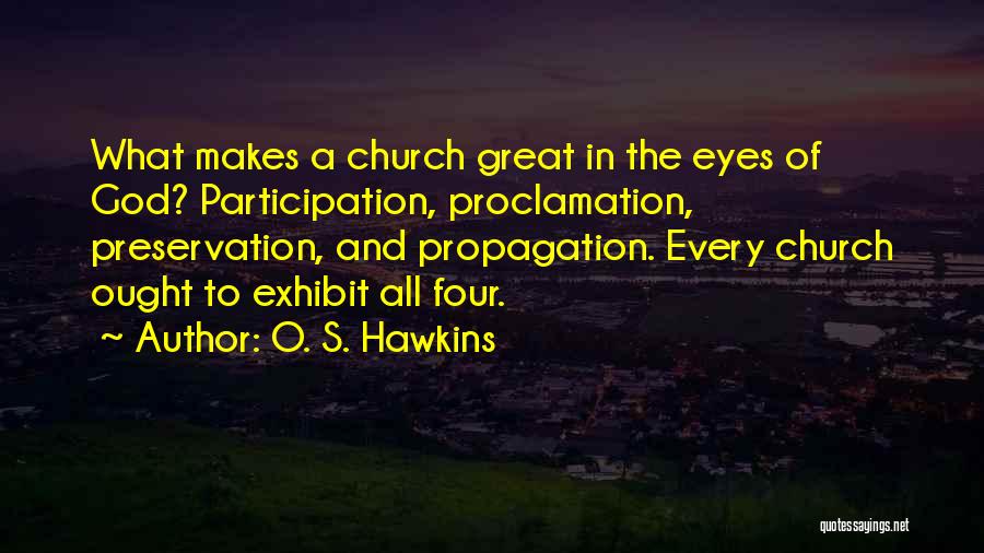 O. S. Hawkins Quotes: What Makes A Church Great In The Eyes Of God? Participation, Proclamation, Preservation, And Propagation. Every Church Ought To Exhibit