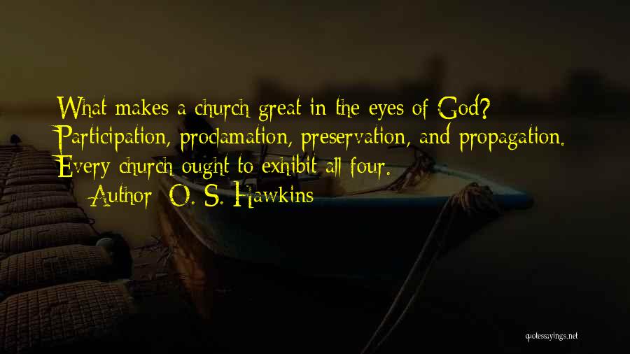 O. S. Hawkins Quotes: What Makes A Church Great In The Eyes Of God? Participation, Proclamation, Preservation, And Propagation. Every Church Ought To Exhibit