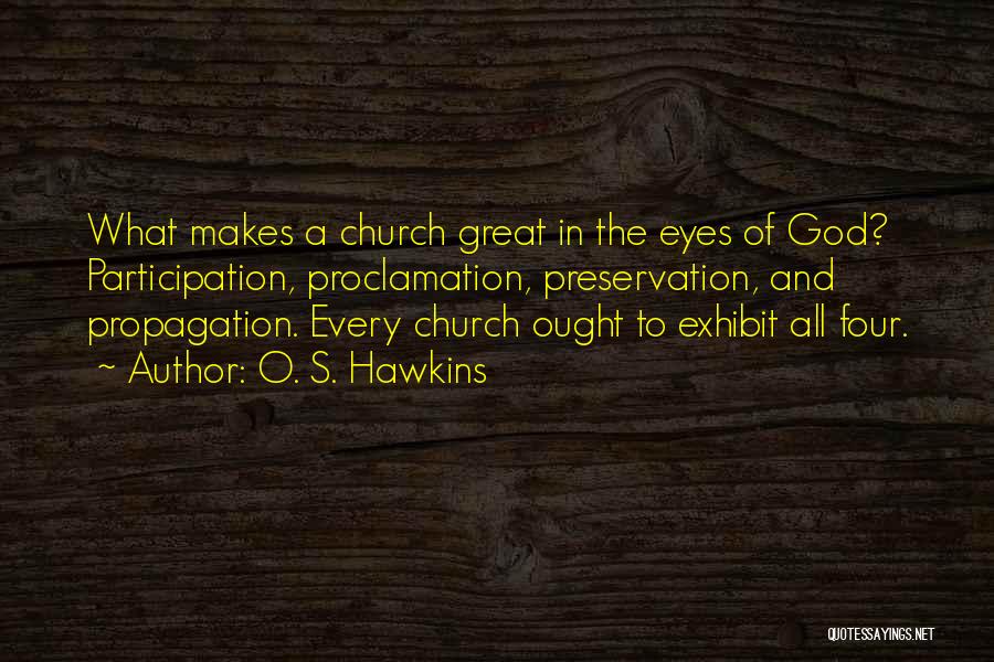 O. S. Hawkins Quotes: What Makes A Church Great In The Eyes Of God? Participation, Proclamation, Preservation, And Propagation. Every Church Ought To Exhibit
