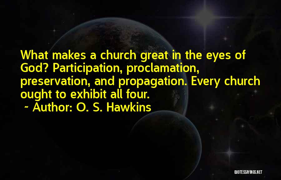 O. S. Hawkins Quotes: What Makes A Church Great In The Eyes Of God? Participation, Proclamation, Preservation, And Propagation. Every Church Ought To Exhibit