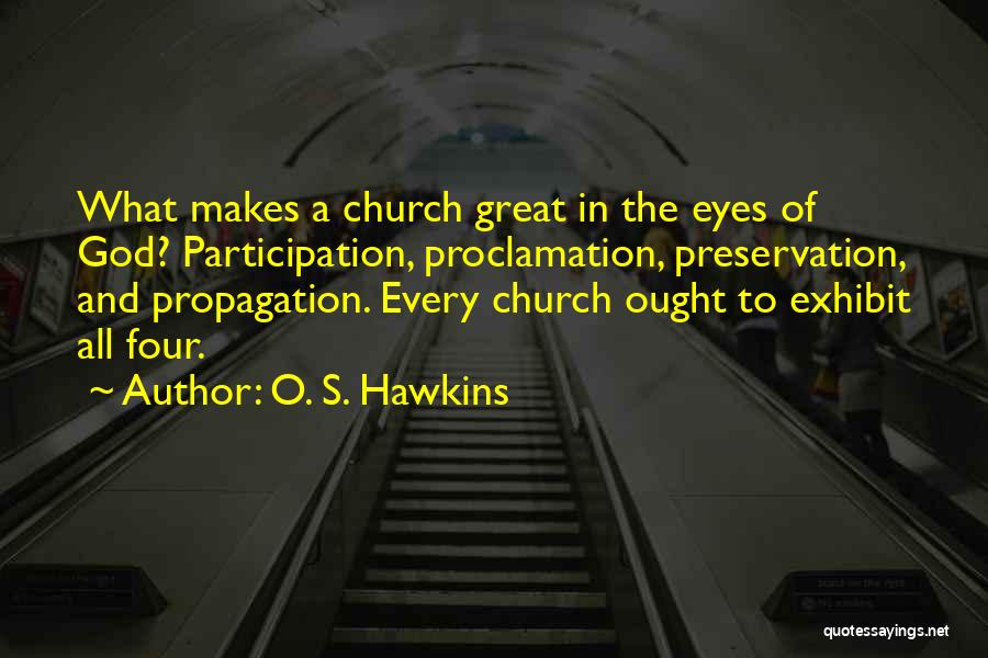 O. S. Hawkins Quotes: What Makes A Church Great In The Eyes Of God? Participation, Proclamation, Preservation, And Propagation. Every Church Ought To Exhibit