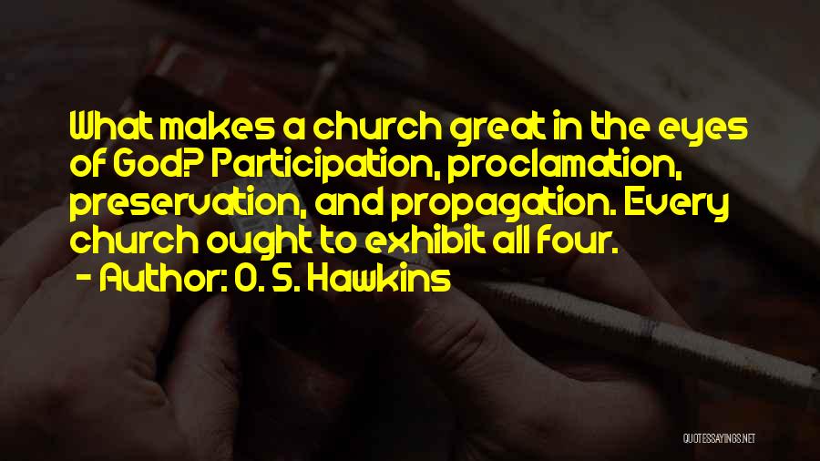 O. S. Hawkins Quotes: What Makes A Church Great In The Eyes Of God? Participation, Proclamation, Preservation, And Propagation. Every Church Ought To Exhibit