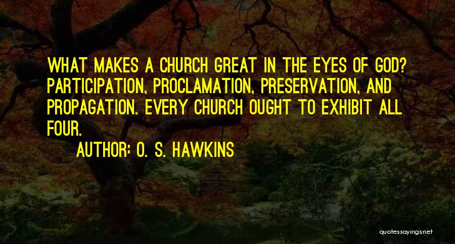 O. S. Hawkins Quotes: What Makes A Church Great In The Eyes Of God? Participation, Proclamation, Preservation, And Propagation. Every Church Ought To Exhibit