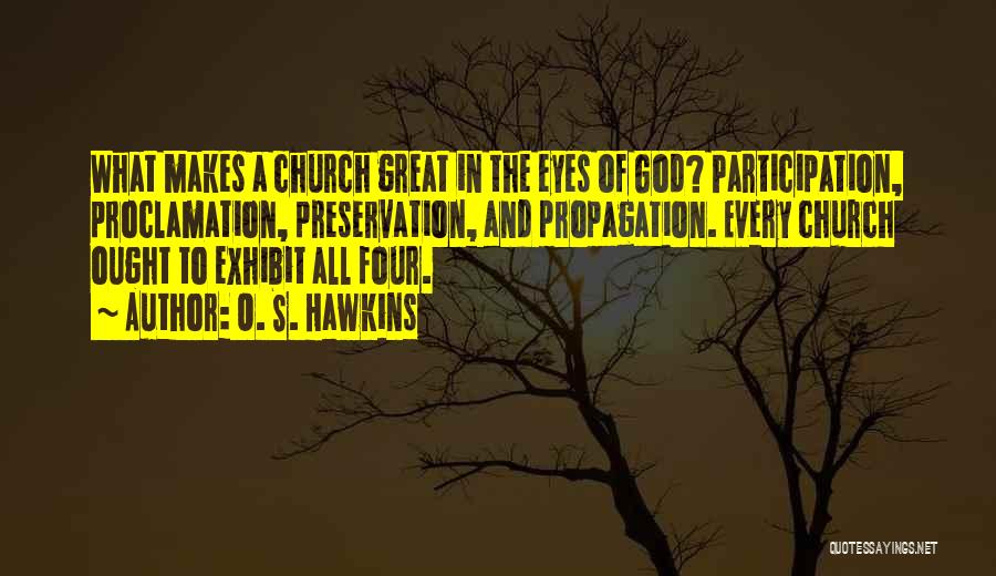 O. S. Hawkins Quotes: What Makes A Church Great In The Eyes Of God? Participation, Proclamation, Preservation, And Propagation. Every Church Ought To Exhibit