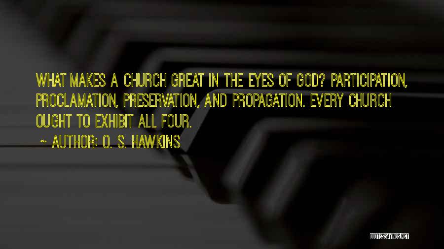 O. S. Hawkins Quotes: What Makes A Church Great In The Eyes Of God? Participation, Proclamation, Preservation, And Propagation. Every Church Ought To Exhibit