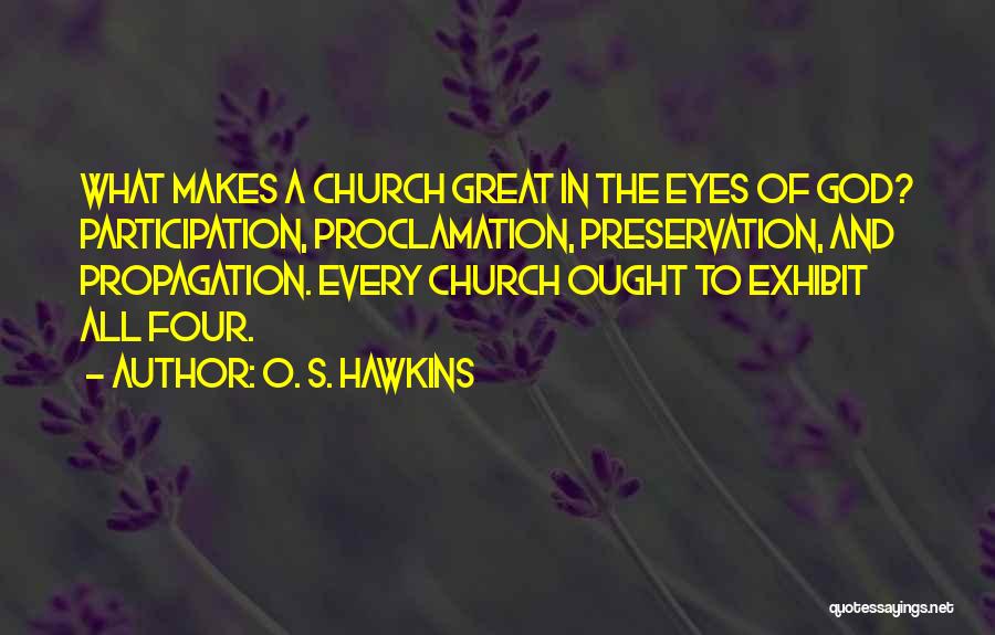 O. S. Hawkins Quotes: What Makes A Church Great In The Eyes Of God? Participation, Proclamation, Preservation, And Propagation. Every Church Ought To Exhibit