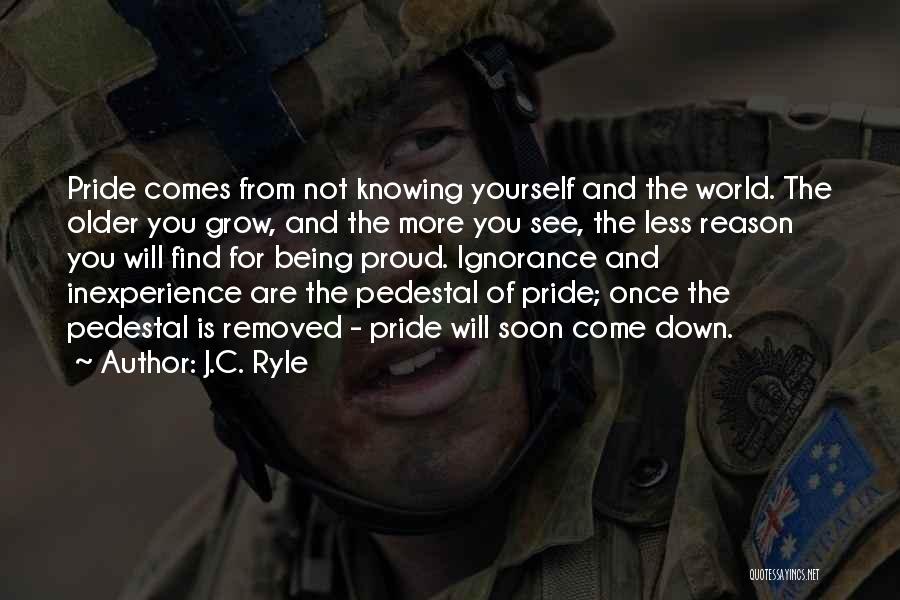 J.C. Ryle Quotes: Pride Comes From Not Knowing Yourself And The World. The Older You Grow, And The More You See, The Less