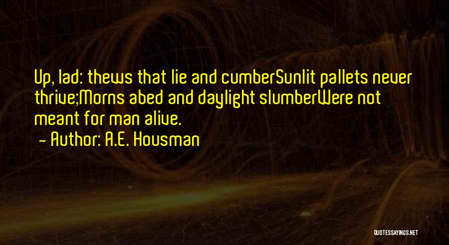 A.E. Housman Quotes: Up, Lad: Thews That Lie And Cumbersunlit Pallets Never Thrive;morns Abed And Daylight Slumberwere Not Meant For Man Alive.