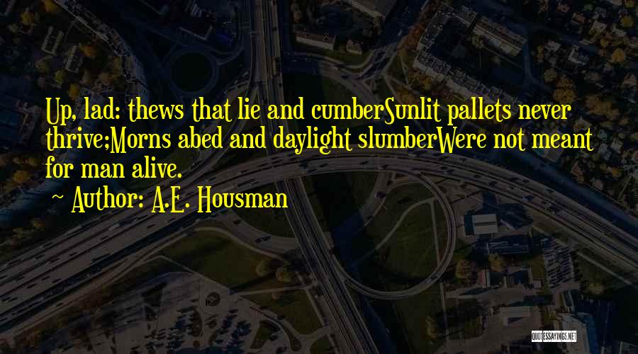 A.E. Housman Quotes: Up, Lad: Thews That Lie And Cumbersunlit Pallets Never Thrive;morns Abed And Daylight Slumberwere Not Meant For Man Alive.