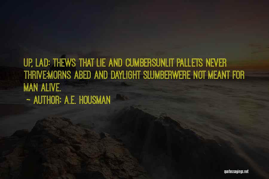 A.E. Housman Quotes: Up, Lad: Thews That Lie And Cumbersunlit Pallets Never Thrive;morns Abed And Daylight Slumberwere Not Meant For Man Alive.