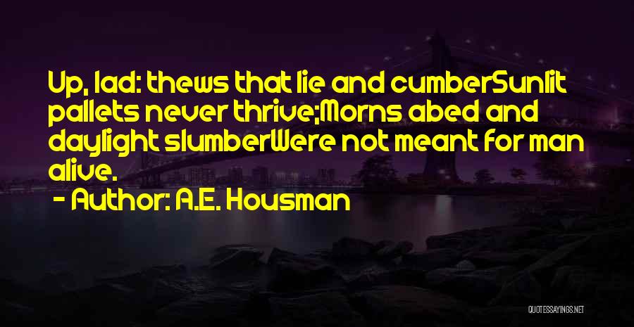 A.E. Housman Quotes: Up, Lad: Thews That Lie And Cumbersunlit Pallets Never Thrive;morns Abed And Daylight Slumberwere Not Meant For Man Alive.