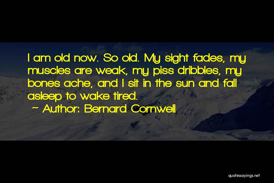 Bernard Cornwell Quotes: I Am Old Now. So Old. My Sight Fades, My Muscles Are Weak, My Piss Dribbles, My Bones Ache, And