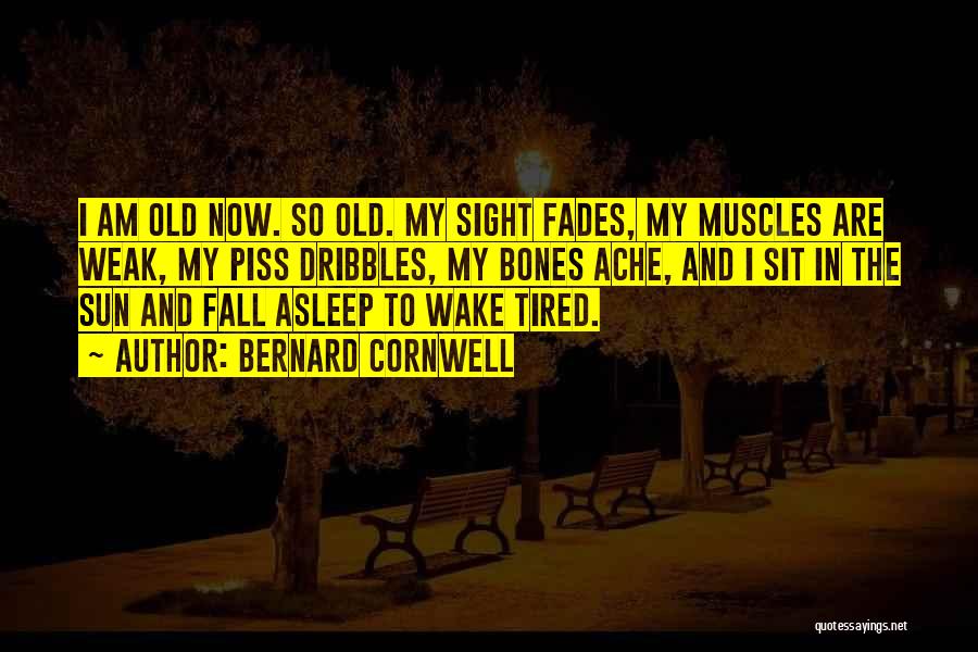 Bernard Cornwell Quotes: I Am Old Now. So Old. My Sight Fades, My Muscles Are Weak, My Piss Dribbles, My Bones Ache, And