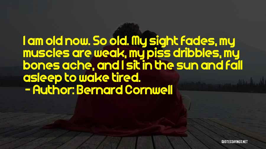 Bernard Cornwell Quotes: I Am Old Now. So Old. My Sight Fades, My Muscles Are Weak, My Piss Dribbles, My Bones Ache, And