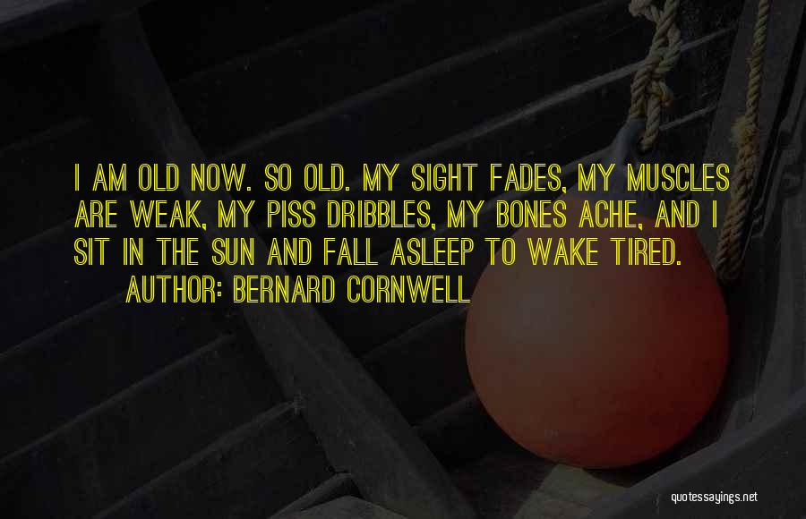 Bernard Cornwell Quotes: I Am Old Now. So Old. My Sight Fades, My Muscles Are Weak, My Piss Dribbles, My Bones Ache, And