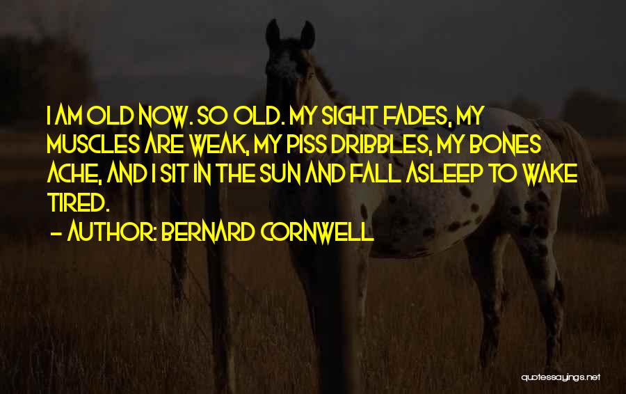 Bernard Cornwell Quotes: I Am Old Now. So Old. My Sight Fades, My Muscles Are Weak, My Piss Dribbles, My Bones Ache, And