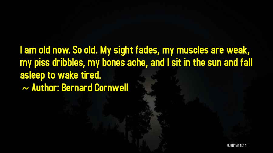 Bernard Cornwell Quotes: I Am Old Now. So Old. My Sight Fades, My Muscles Are Weak, My Piss Dribbles, My Bones Ache, And
