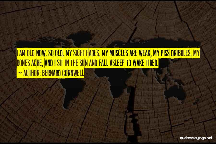 Bernard Cornwell Quotes: I Am Old Now. So Old. My Sight Fades, My Muscles Are Weak, My Piss Dribbles, My Bones Ache, And