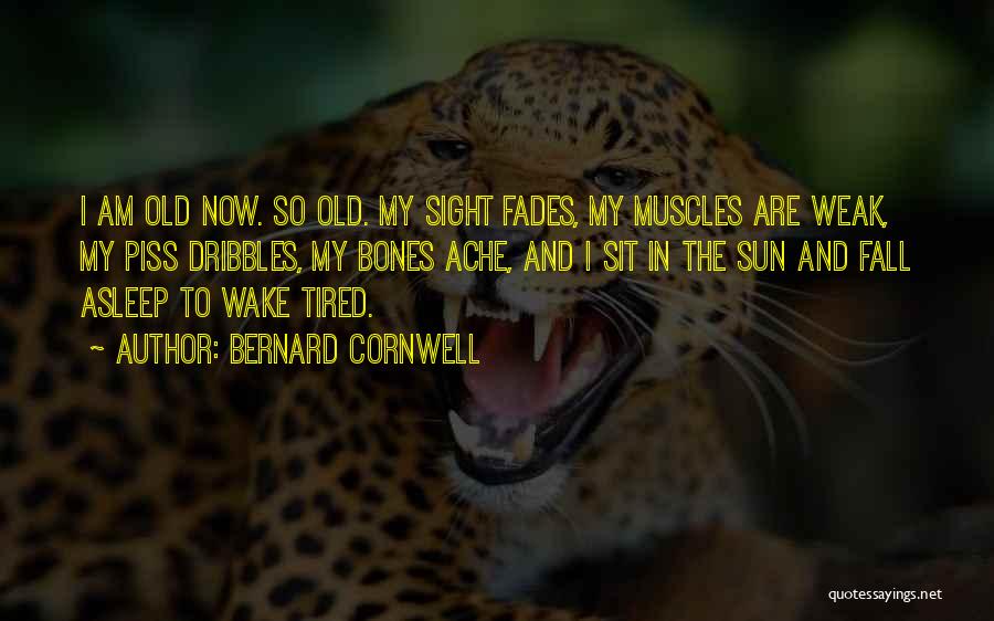 Bernard Cornwell Quotes: I Am Old Now. So Old. My Sight Fades, My Muscles Are Weak, My Piss Dribbles, My Bones Ache, And