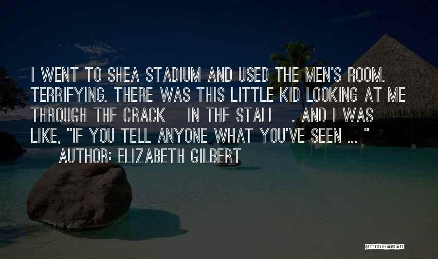 Elizabeth Gilbert Quotes: I Went To Shea Stadium And Used The Men's Room. Terrifying. There Was This Little Kid Looking At Me Through