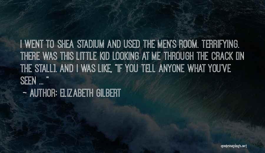 Elizabeth Gilbert Quotes: I Went To Shea Stadium And Used The Men's Room. Terrifying. There Was This Little Kid Looking At Me Through