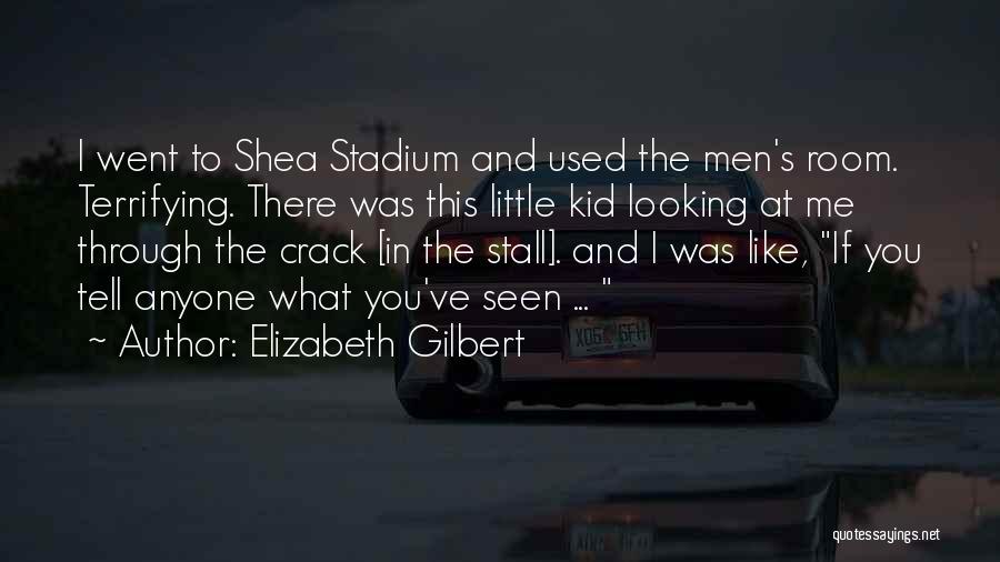 Elizabeth Gilbert Quotes: I Went To Shea Stadium And Used The Men's Room. Terrifying. There Was This Little Kid Looking At Me Through