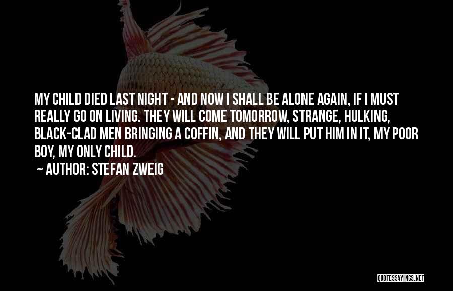 Stefan Zweig Quotes: My Child Died Last Night - And Now I Shall Be Alone Again, If I Must Really Go On Living.