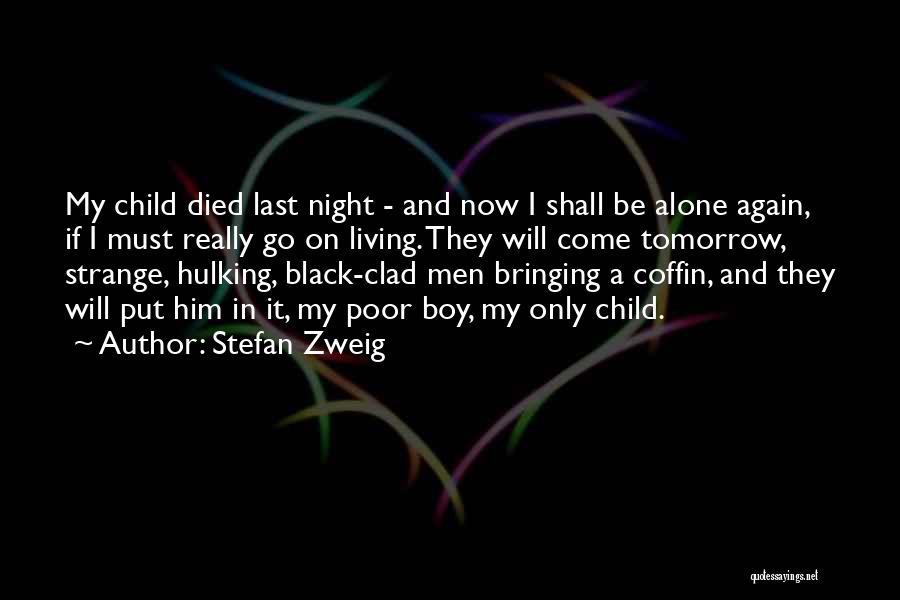 Stefan Zweig Quotes: My Child Died Last Night - And Now I Shall Be Alone Again, If I Must Really Go On Living.