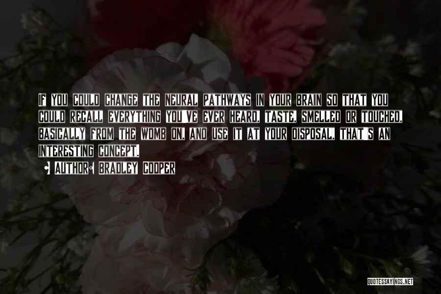 Bradley Cooper Quotes: If You Could Change The Neural Pathways In Your Brain So That You Could Recall Everything You've Ever Heard, Taste,