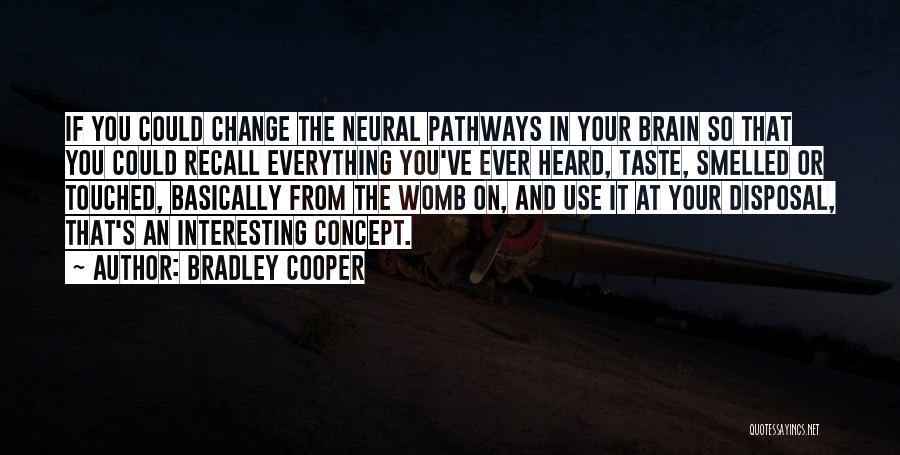 Bradley Cooper Quotes: If You Could Change The Neural Pathways In Your Brain So That You Could Recall Everything You've Ever Heard, Taste,