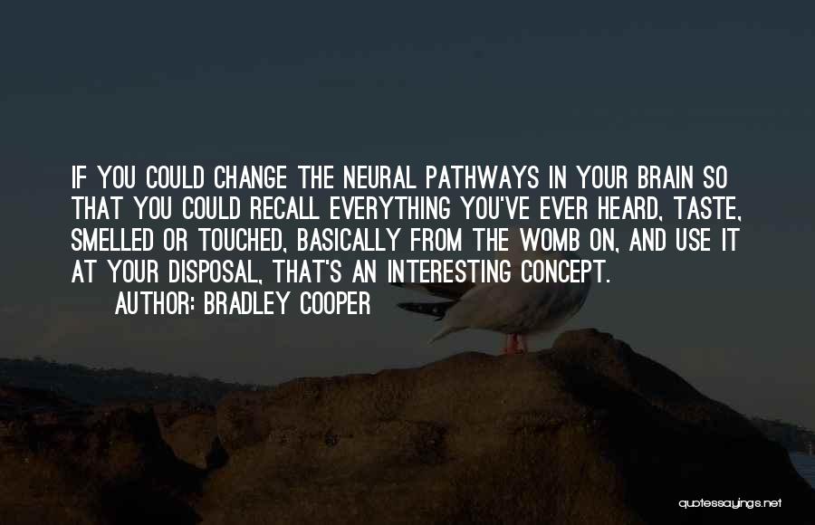 Bradley Cooper Quotes: If You Could Change The Neural Pathways In Your Brain So That You Could Recall Everything You've Ever Heard, Taste,