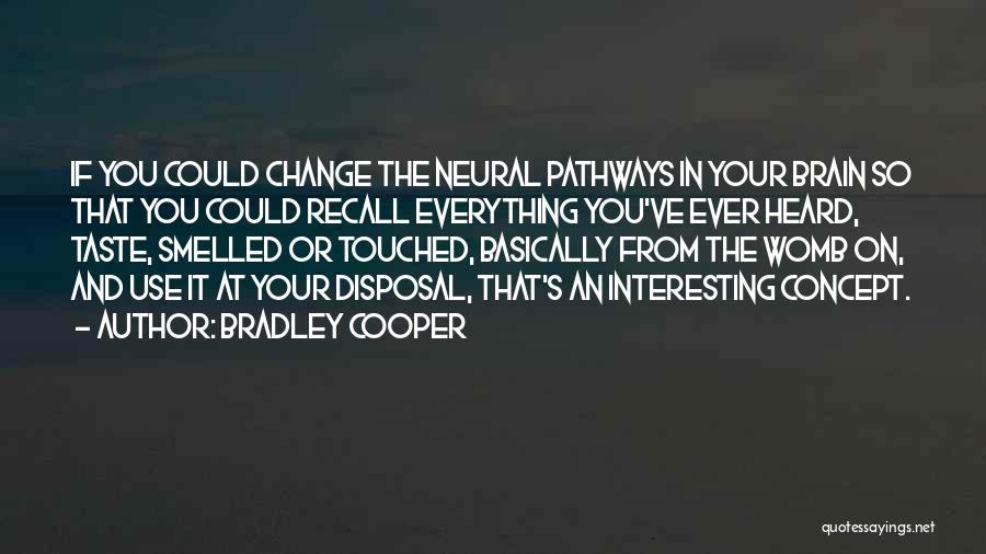 Bradley Cooper Quotes: If You Could Change The Neural Pathways In Your Brain So That You Could Recall Everything You've Ever Heard, Taste,