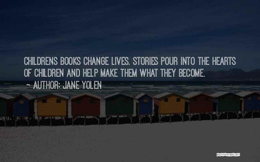 Jane Yolen Quotes: Childrens Books Change Lives. Stories Pour Into The Hearts Of Children And Help Make Them What They Become.