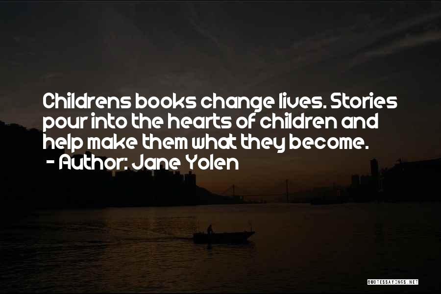 Jane Yolen Quotes: Childrens Books Change Lives. Stories Pour Into The Hearts Of Children And Help Make Them What They Become.