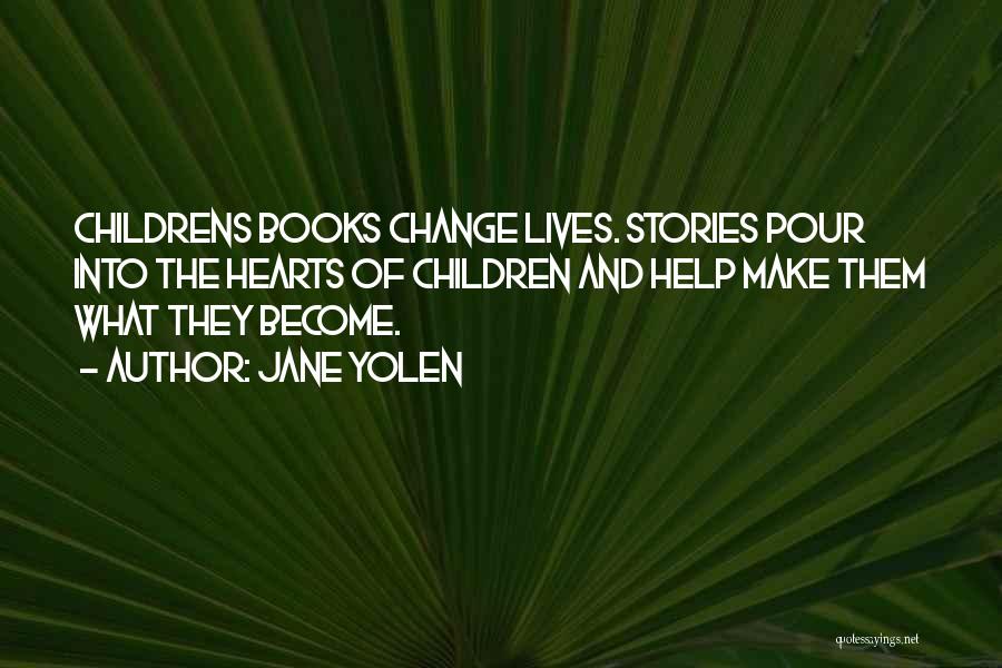 Jane Yolen Quotes: Childrens Books Change Lives. Stories Pour Into The Hearts Of Children And Help Make Them What They Become.