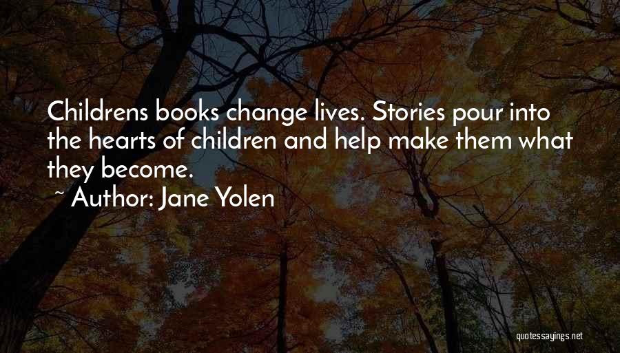 Jane Yolen Quotes: Childrens Books Change Lives. Stories Pour Into The Hearts Of Children And Help Make Them What They Become.