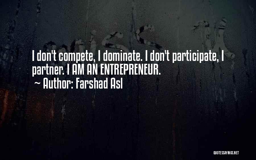 Farshad Asl Quotes: I Don't Compete, I Dominate. I Don't Participate, I Partner. I Am An Entrepreneur.