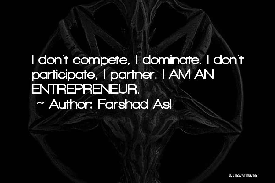 Farshad Asl Quotes: I Don't Compete, I Dominate. I Don't Participate, I Partner. I Am An Entrepreneur.