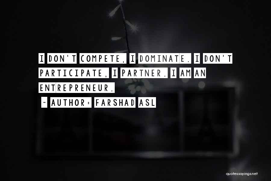 Farshad Asl Quotes: I Don't Compete, I Dominate. I Don't Participate, I Partner. I Am An Entrepreneur.